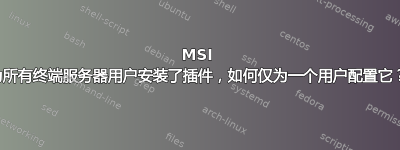 MSI 为所有终端服务器用户安装了插件，如何仅为一个用户配置它？