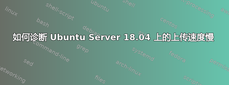 如何诊断 Ubuntu Server 18.04 上的上传速度慢