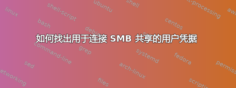 如何找出用于连接 SMB 共享的用户凭据