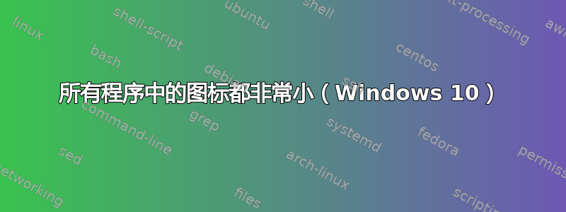 所有程序中的图标都非常小（Windows 10）