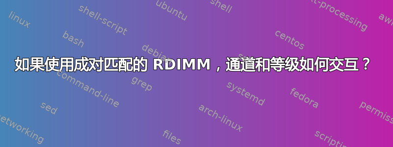 如果使用成对匹配的 RDIMM，通道和等级如何交互？