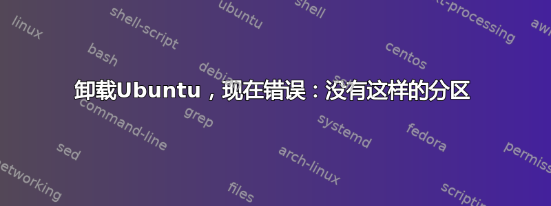 卸载Ubuntu，现在错误：没有这样的分区