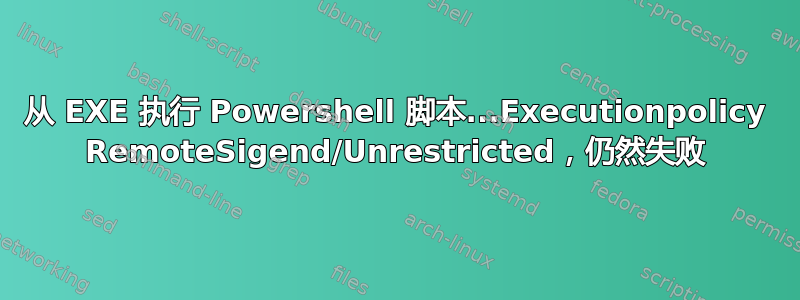 从 EXE 执行 Powershell 脚本...Executionpolicy RemoteSigend/Unrestricted，仍然失败