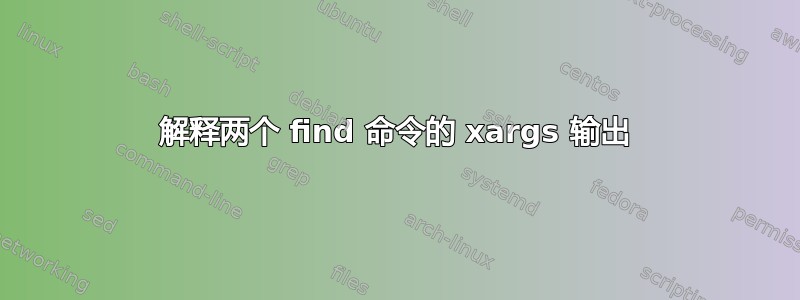 解释两个 find 命令的 xargs 输出