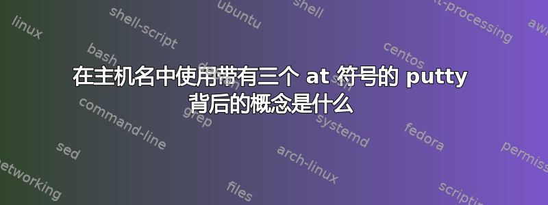 在主机名中使用带有三个 at 符号的 putty 背后的概念是什么