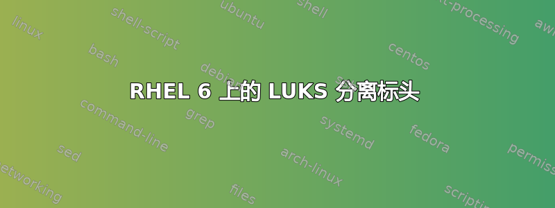 RHEL 6 上的 LUKS 分离标头