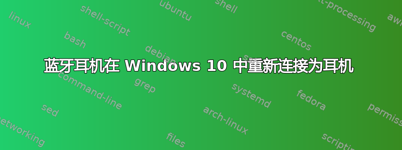 蓝牙耳机在 Windows 10 中重新连接为耳机