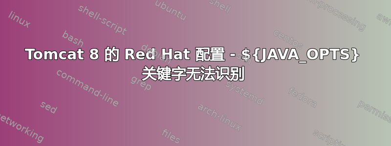 Tomcat 8 的 Red Hat 配置 - ${JAVA_OPTS} 关键字无法识别