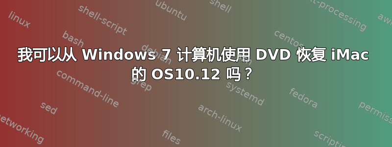 我可以从 Windows 7 计算机使用 DVD 恢复 iMac 的 OS10.12 吗？