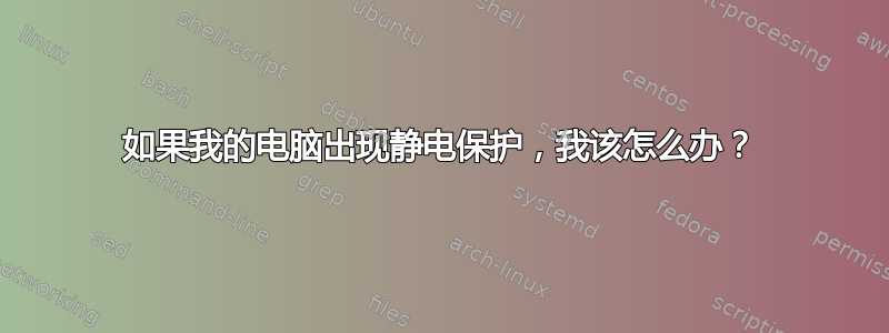 如果我的电脑出现静电保护，我该怎么办？