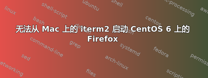 无法从 Mac 上的 iterm2 启动 CentOS 6 上的 Firefox