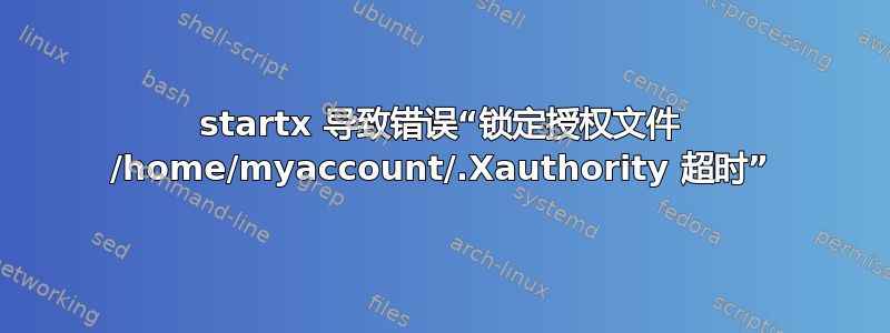 startx 导致错误“锁定授权文件 /home/myaccount/.Xauthority 超时”