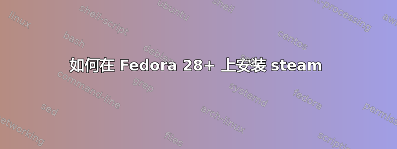 如何在 Fedora 28+ 上安装 steam