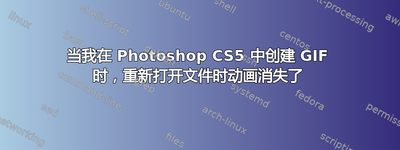 当我在 Photoshop CS5 中创建 GIF 时，重新打开文件时动画消失了