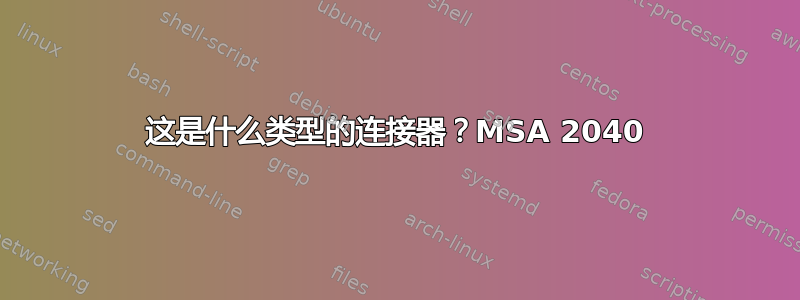 这是什么类型的连接器？MSA 2040