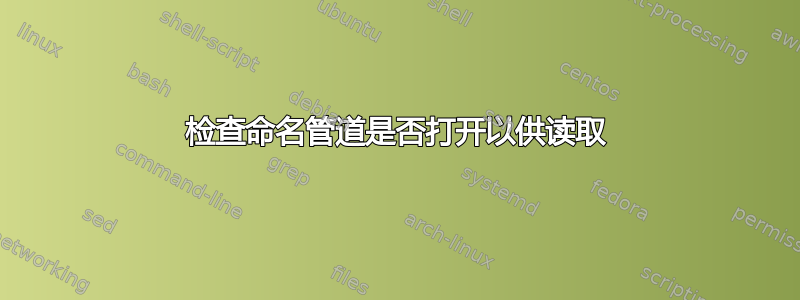 检查命名管道是否打开以供读取