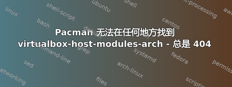 Pacman 无法在任何地方找到 virtualbox-host-modules-arch - 总是 404