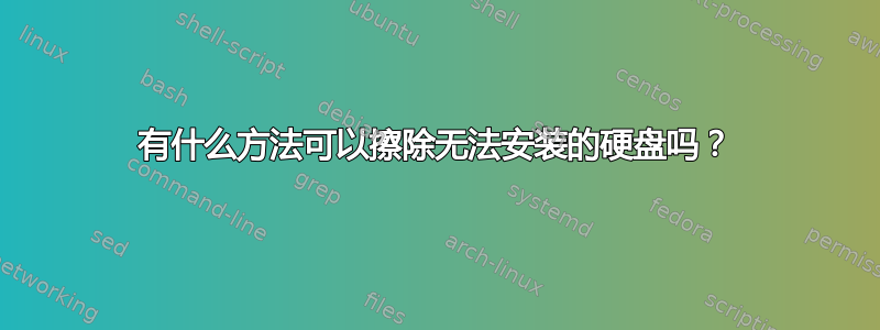 有什么方法可以擦除无法安装的硬盘吗？