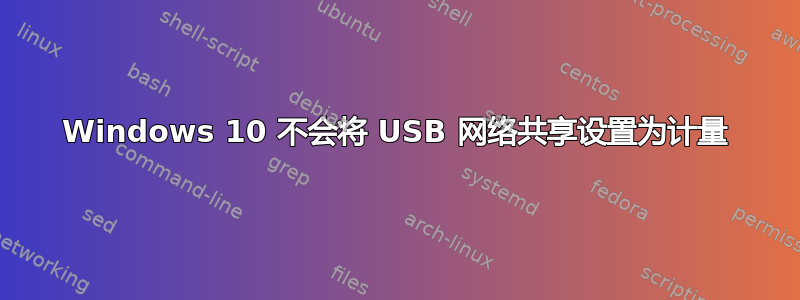 Windows 10 不会将 USB 网络共享设置为计量