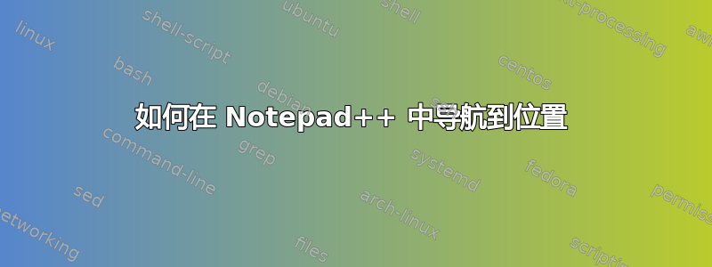 如何在 Notepad++ 中导航到位置