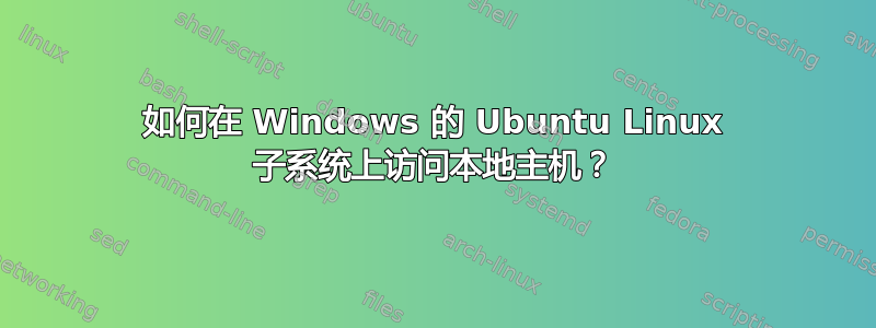 如何在 Windows 的 Ubuntu Linux 子系统上访问本地主机？