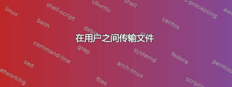 在用户之间传输文件