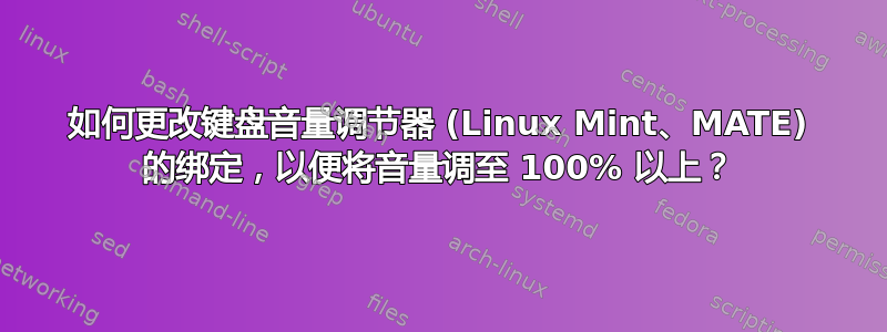 如何更改键盘音量调节器 (Linux Mint、MATE) 的绑定，以便将音量调至 100% 以上？