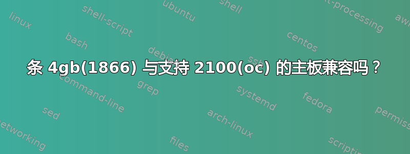 2 条 4gb(1866) 与支持 2100(oc) 的主板兼容吗？