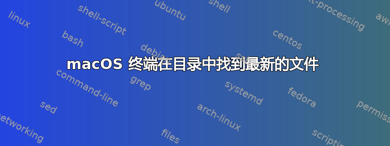 macOS 终端在目录中找到最新的文件