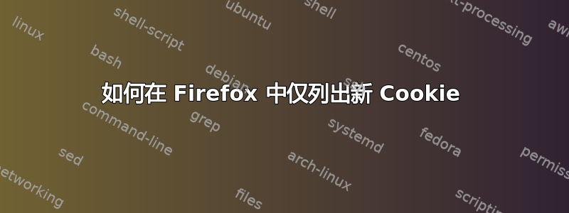 如何在 Firefox 中仅列出新 Cookie