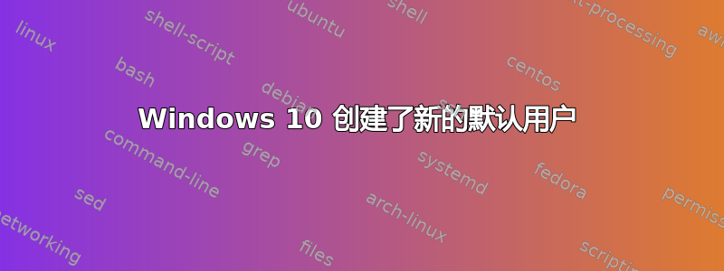 Windows 10 创建了新的默认用户