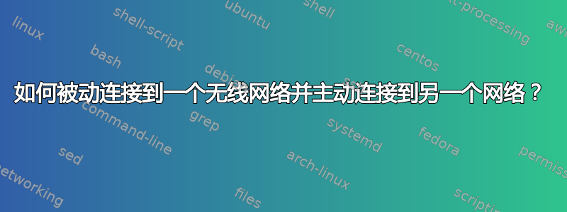 如何被动连接到一个无线网络并主动连接到另一个网络？