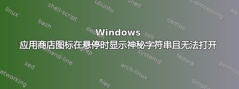 Windows 应用商店图标在悬停时显示神秘字符串且无法打开