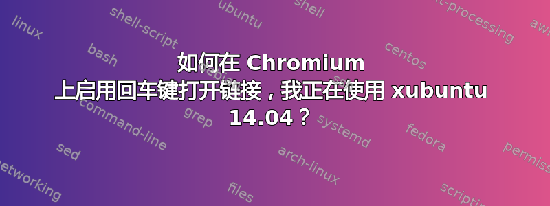 如何在 Chromium 上启用回车键打开链接，我正在使用 xubuntu 14.04？