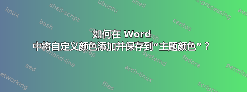 如何在 Word 中将自定义颜色添加并保存到“主题颜色”？