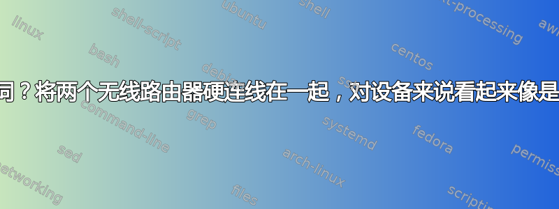 合适的搜索词？将两个无线路由器硬连线在一起，对设备来说看起来像是同一个网络