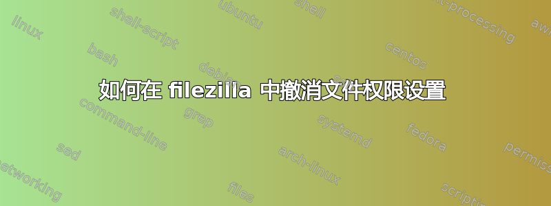 如何在 filezilla 中撤消文件权限设置