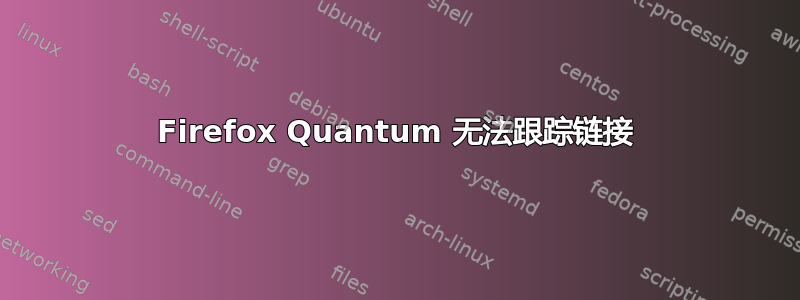 Firefox Quantum 无法跟踪链接