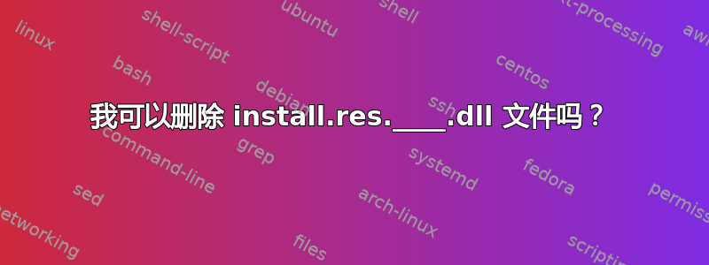 我可以删除 install.res.____.dll 文件吗？