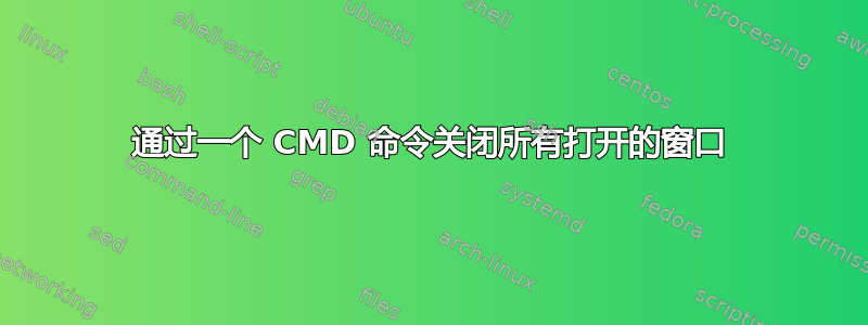 通过一个 CMD 命令关闭所有打开的窗口