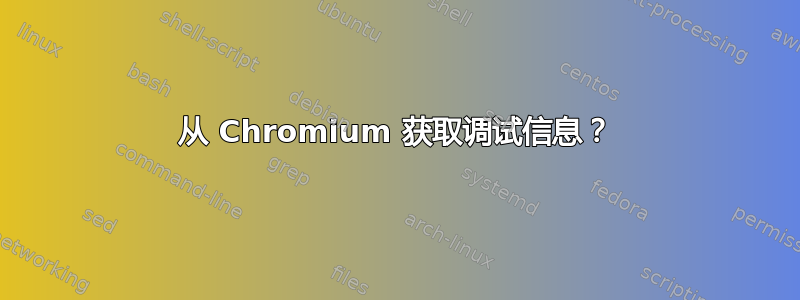 从 Chromium 获取调试信息？