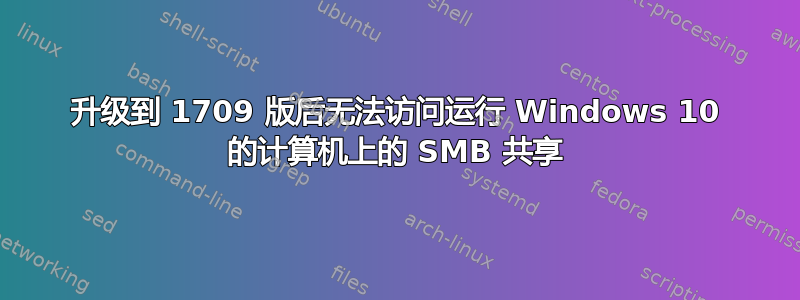 升级到 1709 版后无法访问运行 Windows 10 的计算机上的 SMB 共享