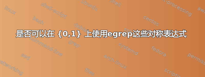 是否可以在 {0,1} 上使用egrep这些对称表达式