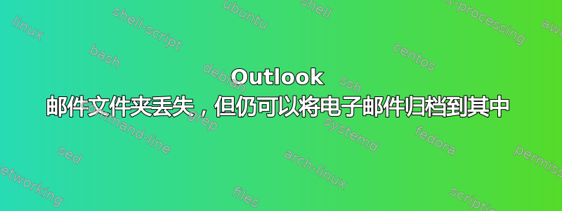 Outlook 邮件文件夹丢失，但仍可以将电子邮件归档到其中