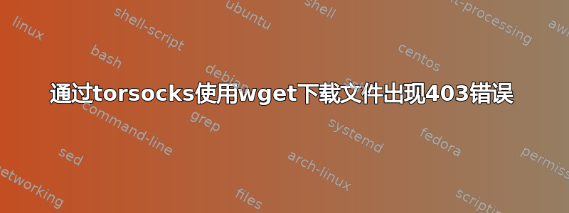 通过torsocks使用wget下载文件出现403错误