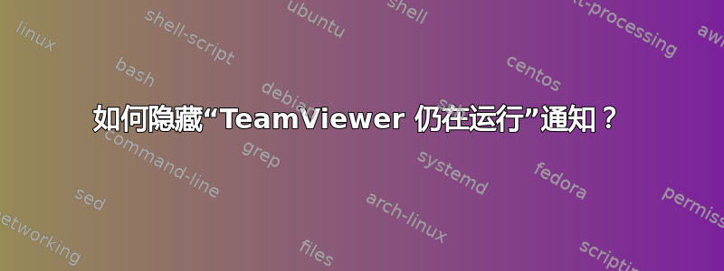 如何隐藏“TeamViewer 仍在运行”通知？