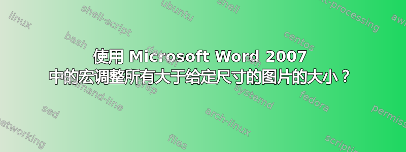 使用 Microsoft Word 2007 中的宏调整所有大于给定尺寸的图片的大小？