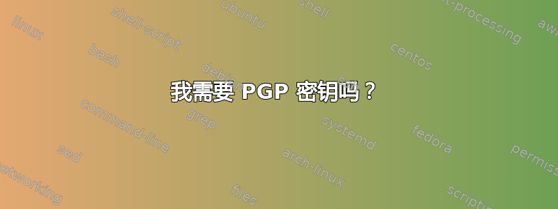 我需要 PGP 密钥吗？