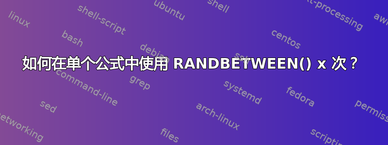 如何在单个公式中使用 RANDBETWEEN() x 次？