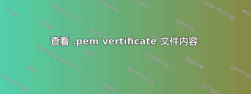 查看 .pem vertificate 文件内容